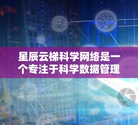 星辰云梯科学网络是一个专注于科学数据管理和分析的云平台，旨在为研究人员和科学家提供强大的工具和资源。以下是对该平台的详细介绍
