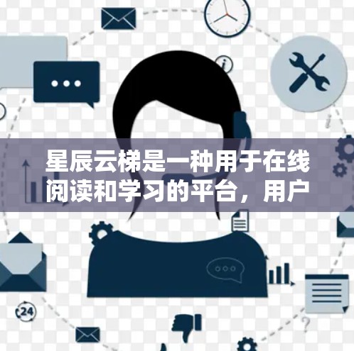 星辰云梯是一种用于在线阅读和学习的平台，用户可以通过它访问各种电子书籍、文章、课程等资源。以下是一般性的使用教程，适用于大多数星辰云梯