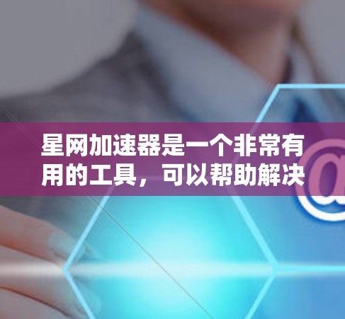星网加速器是一个非常有用的工具，可以帮助解决游戏卡顿的问题。以下是详细的使用建议和优化步骤