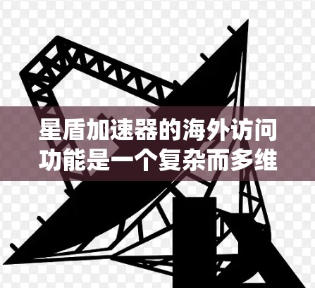 星盾加速器的海外访问功能是一个复杂而多维度的系统,涉及多个方面,以下是对该功能的详细分析和总结 星盾加速器的海外访问功能是一个复杂而多维度的系统,涉及多个方面,以下是对该功能的详细分析和总结