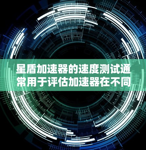 星盾加速器的速度测试通常用于评估加速器在不同场景下的性能表现。以下是一些常见的测试场景和内容 星盾加速器的速度测试通常用于评估加速器在不同场景下的性能表现。以下是一些常见的测试场景和内容