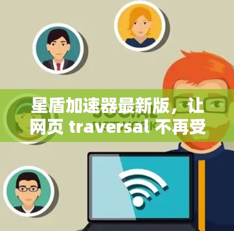 星盾加速器最新版，让网页 traversal 不再受限
