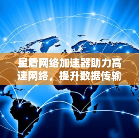 星盾网络加速器助力高速网络,提升数据传输速度 星盾网络加速器助力高速网络,提升数据传输速度