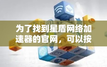 为了找到星盾网络加速器的官网,可以按照以下步骤进行 为了找到星盾网络加速器的官网,可以按照以下步骤进行