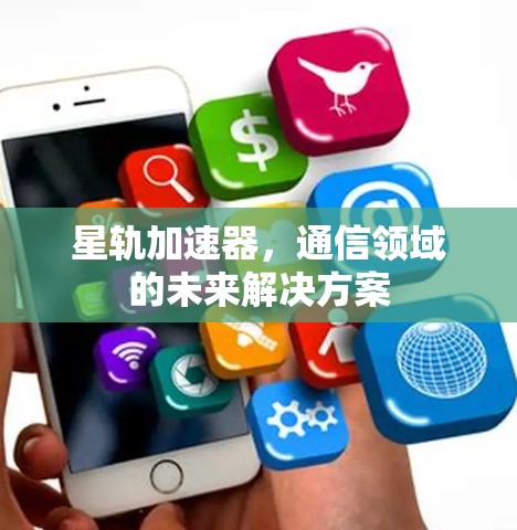 星轨加速器，通信领域的未来解决方案