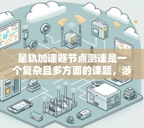 星轨加速器节点测速是一个复杂且多方面的课题，涉及多个科学领域。以下是对这个问题的分步总结和详细解释