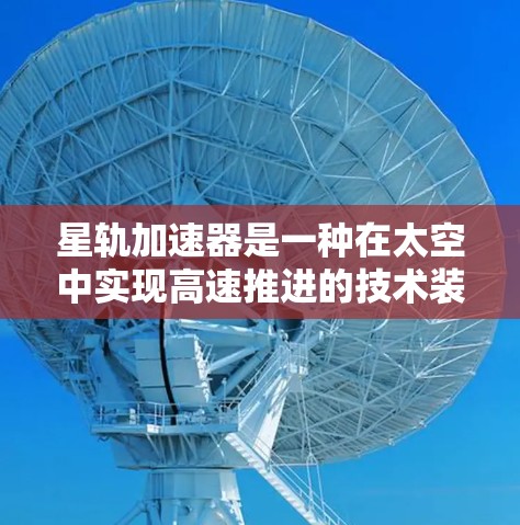 星轨加速器是一种在太空中实现高速推进的技术装置,它通过特殊的设计和材料,能够在太空环境中加速物体的速度。以下是对星轨加速器体验的详细分析 星轨加速器是一种在太空中实现高速推进的技术装置,它通过特殊的设计和材料,能够在太空环境中加速物体的速度。以下是对星轨加速器体验的详细分析