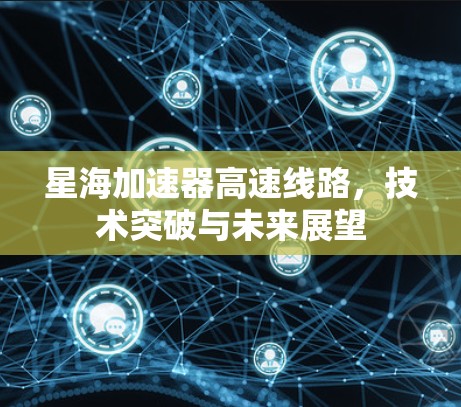 星海加速器高速线路，技术突破与未来展望