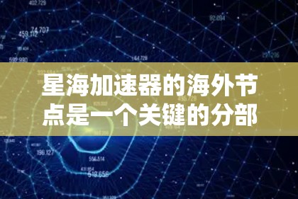 星海加速器的海外节点是一个关键的分部或实验室,负责执行星海加速器在海外的计划和任务。以下是对星海加速器海外节点的详细介绍 星海加速器的海外节点是一个关键的分部或实验室,负责执行星海加速器在海外的计划和任务。以下是对星海加速器海外节点的详细介绍