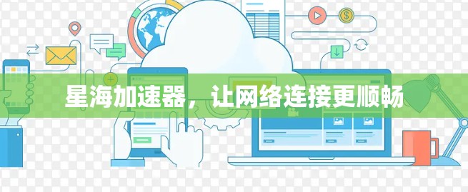 星海加速器,让网络连接更顺畅 星海加速器,让网络连接更顺畅