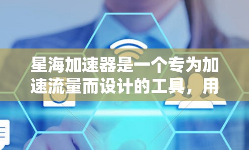 星海加速器是一个专为加速流量而设计的工具,用户可以通过以下步骤在星海加速器上配置和使用外网工具来管理流量 星海加速器是一个专为加速流量而设计的工具,用户可以通过以下步骤在星海加速器上配置和使用外网工具来管理流量