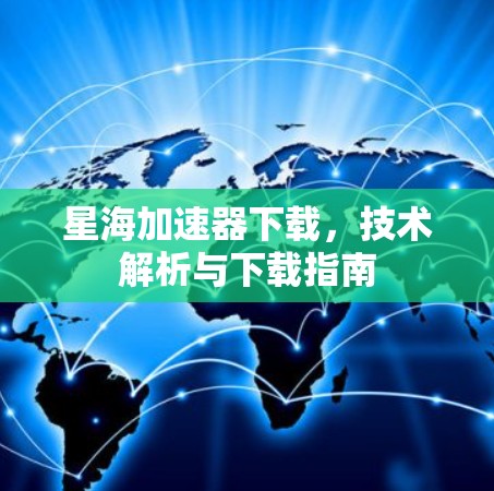星海加速器下载,技术解析与下载指南 星海加速器下载,技术解析与下载指南