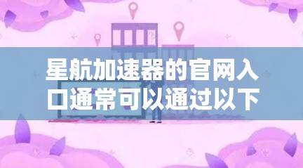 星航加速器的官网入口通常可以通过以下方式访问
