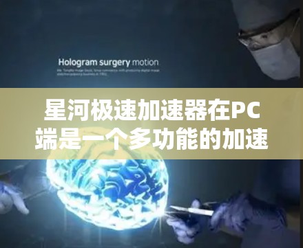 星河极速加速器在PC端是一个多功能的加速工具,旨在提升游戏性能、优化硬件配置、加速多款游戏。以下是详细的了解 星河极速加速器在PC端是一个多功能的加速工具,旨在提升游戏性能、优化硬件配置、加速多款游戏。以下是详细的了解