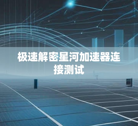 极速解密星河加速器连接测试