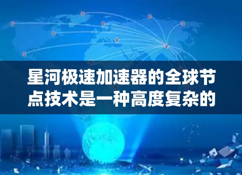 星河极速加速器的全球节点技术是一种高度复杂的系统设计，旨在提升加速器设备的性能和效率。以下是对其设计和功能的详细分析