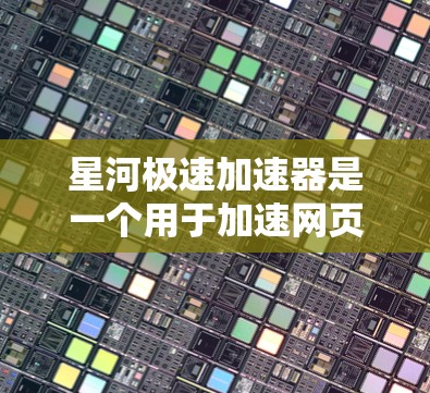 星河极速加速器是一个用于加速网页和应用的工具。以下是使用星河极速加速器的简单步骤 星河极速加速器是一个用于加速网页和应用的工具。以下是使用星河极速加速器的简单步骤