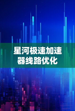 星河极速加速器线路优化