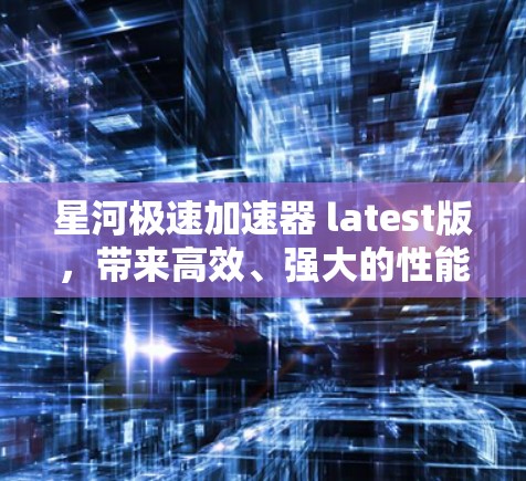 星河极速加速器 latest版,带来高效、强大的性能提升 星河极速加速器 latest版,带来高效、强大的性能提升
