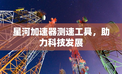 星河加速器测速工具，助力科技发展