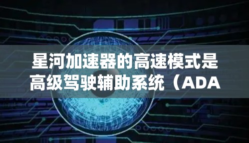 星河加速器的高速模式是高级驾驶辅助系统(ADAS)在高速公路上或高速公路行驶时的主要功能,主要用于提升驾驶者的舒适性和安全性。以下是对高速模式的详细总结 星河加速器的高速模式是高级驾驶辅助系统(ADAS)在高速公路上或高速公路行驶时的主要功能,主要用于提升驾驶者的舒适性和安全性。以下是对高速模式的详细总结