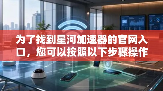 为了找到星河加速器的官网入口，您可以按照以下步骤操作