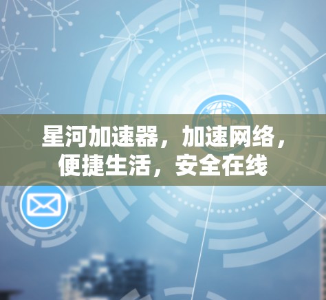 星河加速器，加速网络，便捷生活，安全在线