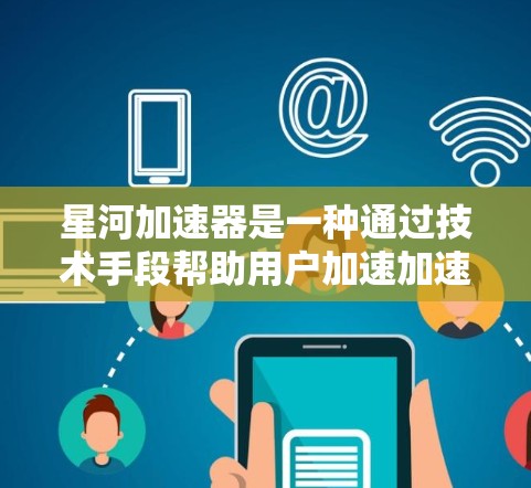 星河加速器是一种通过技术手段帮助用户加速加速游戏或视频流的工具。它通过实时数据追踪加速中的车辆，提供实时反馈，帮助用户更好地理解加速过程中的动态情况。以下是一些关于星河加速器的体验和使用建议