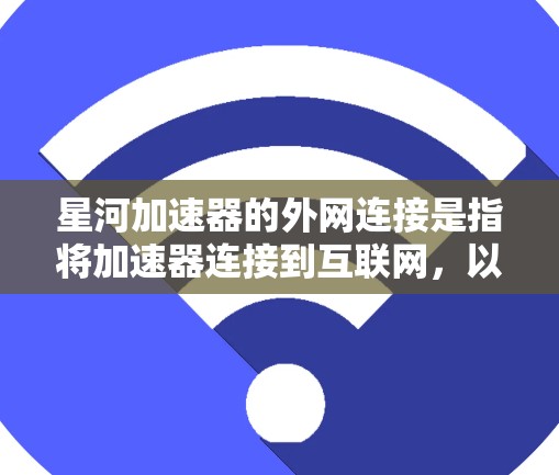 星河加速器的外网连接是指将加速器连接到互联网，以实现网络加速的连接。以下是对星河加速器外网连接的步骤说明
