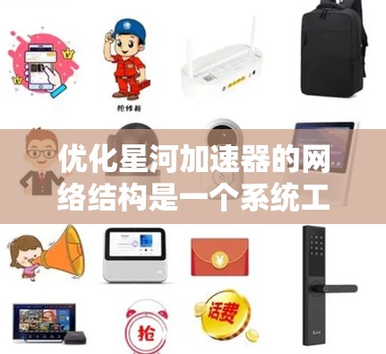 优化星河加速器的网络结构是一个系统工程，涉及多个方面，以下是一步步的优化策略