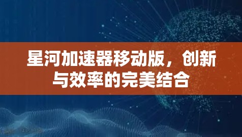 星河加速器移动版,创新与效率的完美结合 星河加速器移动版,创新与效率的完美结合