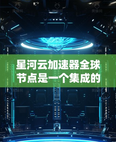 星河云加速器全球节点是一个集成的云加速解决方案,旨在通过统一的网络接口和全球范围内的设备支持,提升用户在云环境中的网络连接效率。以下是对该技术的详细介绍 星河云加速器全球节点是一个集成的云加速解决方案,旨在通过统一的网络接口和全球范围内的设备支持,提升用户在云环境中的网络连接效率。以下是对该技术的详细介绍