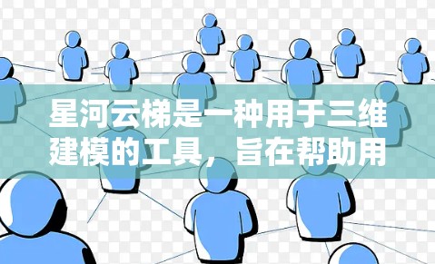 星河云梯是一种用于三维建模的工具，旨在帮助用户创建复杂的三维结构。以下是一步步的使用方法