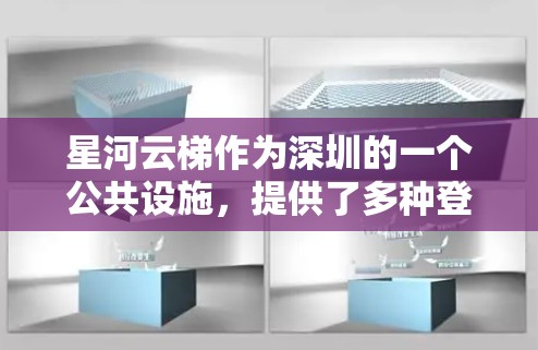 星河云梯作为深圳的一个公共设施，提供了多种登高方式，包括普通层、顶层和高端层，满足不同需求。以下是详细的总结及建议