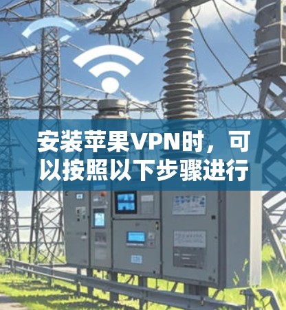 安装苹果VPN时，可以按照以下步骤进行操作