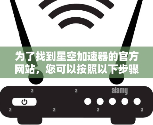 为了找到星空加速器的官方网站，您可以按照以下步骤进行