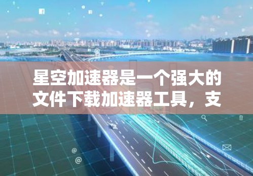 星空加速器是一个强大的文件下载加速器工具，支持多种格式的文件下载，帮助用户更快地完成下载任务。如果你正在寻找一个可以在手机上使用的加速器，可以尝试以下几种工具，它们都是支持加速的