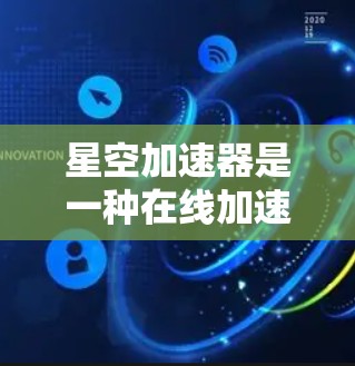 星空加速器是一种在线加速工具，主要用于加速游戏和视频流等在线资源。它通过网络自动加速文件传输，提升下载速度。如果你对加速工具感兴趣，星空加速器可能是你的一个选择