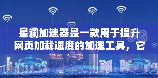 星澜加速器是一款用于提升网页加载速度的加速工具，它通过调整缓存和加载模式来优化网站加载速度。如果你正在寻找一种高效提升网页加载速度的方法，星澜加速器可能是你的好选择。以下是对星澜加速器的评测