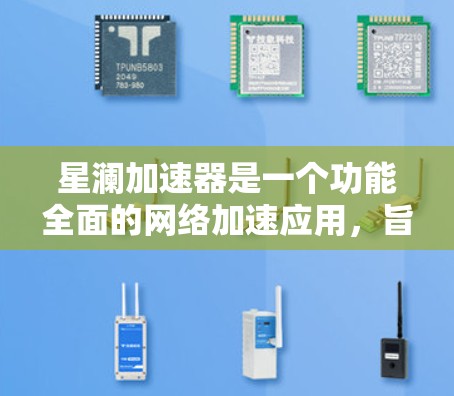 星澜加速器是一个功能全面的网络加速应用，旨在提升用户的网络连接速度。它通过先进的网络加速技术，提供网页浏览、游戏加速、视频流等多种加速服务，满足不同用户的需求。以下是关于星澜加速器的详细信息