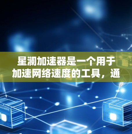 星澜加速器是一个用于加速网络速度的工具，通常提供多线程加速和网络加速等功能。为了下载或使用该工具，建议按照以下步骤进行