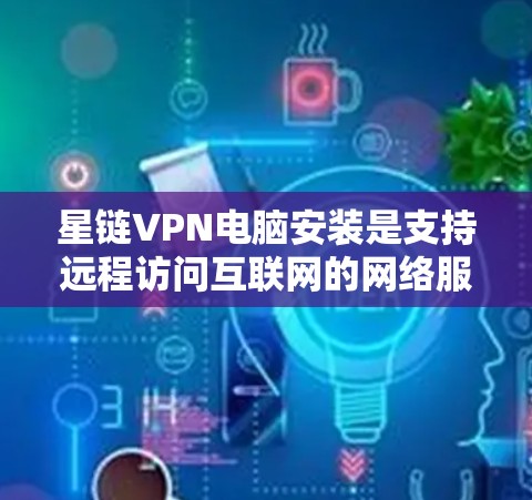 星链VPN电脑安装是支持远程访问互联网的网络服务,通常通过安装特定的软件来实现。以下是详细的步骤指南,帮助您安装星链VPN电脑 星链VPN电脑安装是支持远程访问互联网的网络服务,通常通过安装特定的软件来实现。以下是详细的步骤指南,帮助您安装星链VPN电脑