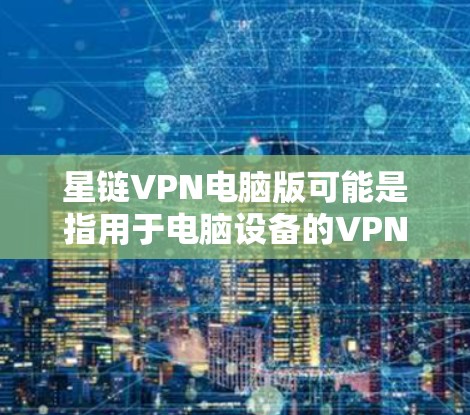星链VPN电脑版可能是指用于电脑设备的VPN软件。星链VPN是一种提供端到端加密、多设备支持和安全设置的VPN解决方案。以下是星链VPN电脑版的一些常见类型和特点 星链VPN电脑版可能是指用于电脑设备的VPN软件。星链VPN是一种提供端到端加密、多设备支持和安全设置的VPN解决方案。以下是星链VPN电脑版的一些常见类型和特点