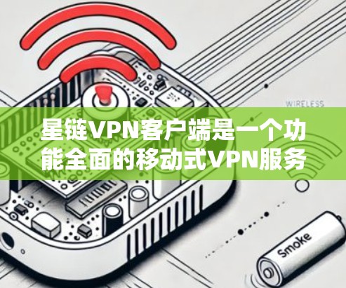 星链VPN客户端是一个功能全面的移动式VPN服务,适合需要移动使用或增强安全性的用户。以下是对星链VPN客户端的详细介绍 星链VPN客户端是一个功能全面的移动式VPN服务,适合需要移动使用或增强安全性的用户。以下是对星链VPN客户端的详细介绍