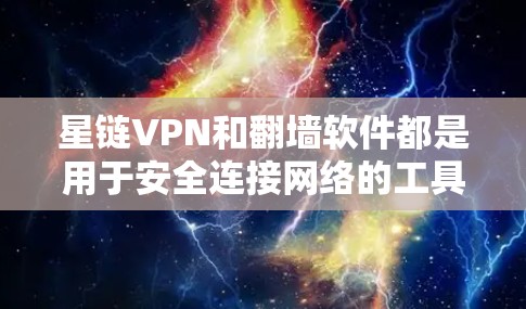 星链VPN和翻墙软件都是用于安全连接网络的工具，但它们有不同的使用场景和需求。以下是针对这些工具的详细分析