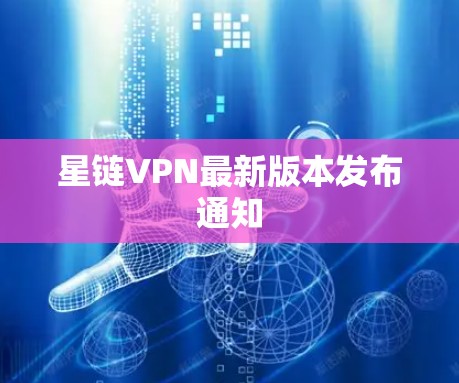 星链VPN最新版本发布通知