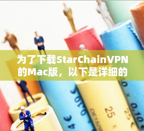 为了下载StarChainVPN的Mac版,以下是详细的指导步骤和考虑因素 为了下载StarChainVPN的Mac版,以下是详细的指导步骤和考虑因素