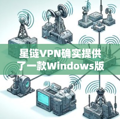 星链VPN确实提供了一款Windows版的VPN软件，称为 StarChain VPN。以下是下载链接和一些使用指导