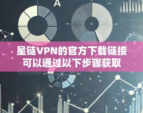 星链VPN的官方下载链接可以通过以下步骤获取 星链VPN的官方下载链接可以通过以下步骤获取