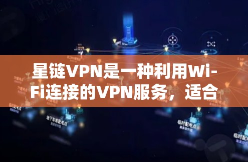 星链VPN是一种利用Wi-Fi连接的VPN服务，适合那些希望在Wi-Fi环境中访问互联网的人。以下是下载星链VPN的具体步骤